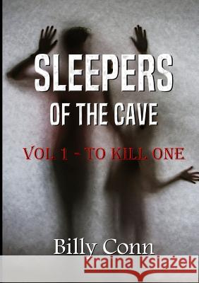 Sleepers of the Cave: Vol 1 - to Kill One Billy Conn 9781326390785 Lulu.com