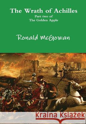 The Wrath of Achilles - Part two of The Golden Apple McGowan, Ronald 9781326394820