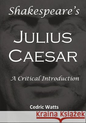Shakespeare’s 'Julius Caesar': A Critical Introduction Cedric Watts 9781326402372 Lulu.com