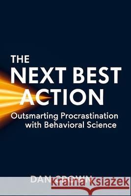 The Next Best Action: Outsmarting Procrastination with Behavioral Science Dan Crown 9781326403294