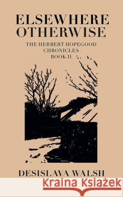 Elsewhere, Otherwise: The Herbert Hopegood Chronicles Book II Desislava Walsh 9781326404147 Lulu.com