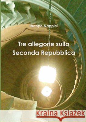 Tre Allegorie Sulla Seconda Repubblica iacopo nappini 9781326407285 Lulu.com