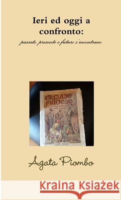 Ieri ed oggi a confronto: passato, presente e futuro s'incontrano Agata Piombo 9781326408510