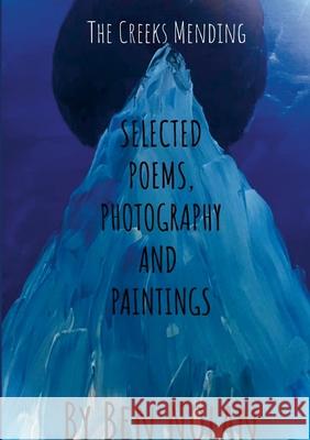 The Creek's Mending: Selected Poetry, Photography and Paintings by Ben Nolan Ben Nolan 9781326414788 Lulu.com