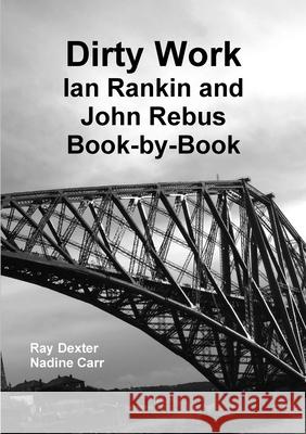 Dirty Work: Ian Rankin and John Rebus Book-by-Book Ray Dexter, Nadine Carr 9781326415211 Lulu.com
