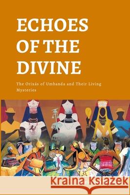 Echoes of the Divine: The Orix?s of Umbanda and Their Living Mysteries Mario Do 9781326425609