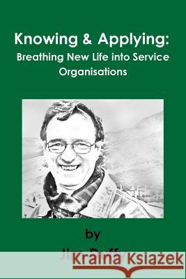 Knowing & Applying: Breathing New Life into Service Organisations Duffy, Jim 9781326427917 Lulu.com