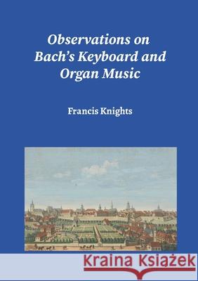 Observations on Bach's Keyboard and Organ Music Francis Knights 9781326429683 Lulu.com