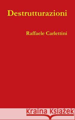 Destrutturazioni Raffaele Carlettini 9781326434274 Lulu.com