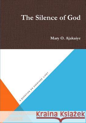 The Silence of God Mary O. Ajakaiye 9781326438494 Lulu.com