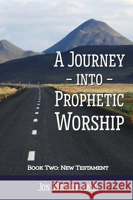 A Journey into Prophetic Worship. Book 2: New Testament Hall, Jon Wesley 9781326439118