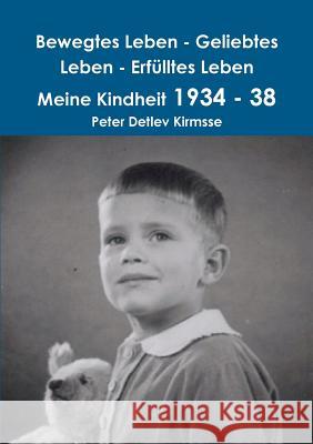 Bewegtes Leben - Geliebtes Leben - Erfülltes Leben Meine Kindheit 1934 - 38 Kirmsse, Peter Detlev 9781326439293 Lulu.com