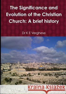 The Significance and Evolution of the Christian Church: A Brief History K E Verghese 9781326440787 Lulu.com