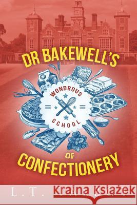 Dr Bakewell's Wondrous School of Confectionery L. T. Talbot 9781326444860 Lulu.com