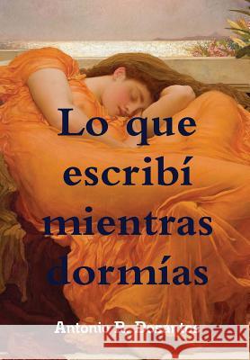 Lo que escribí mientras dormías R. Dosantos, Antonio 9781326445225 Lulu.com