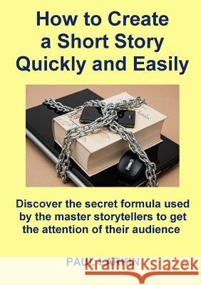 How to Create a Short Story Quickly and Easily Paul Larkin 9781326446628 Lulu.com