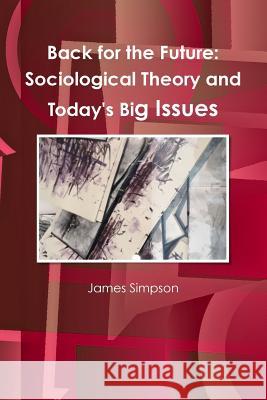 Back for the Future: Sociological Theory and Today's Big Issues James Simpson (Girton College, University of Cambridge) 9781326450427