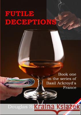 Futile Deceptions: Book 1 of Basil Ackroyd's France Douglas Spencer Wallis 9781326450717