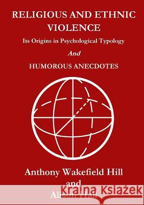 Religious and Ethnic Violence: its Origins in Psychological Typology Anthony Wakefield Hill 9781326452971 Lulu.com