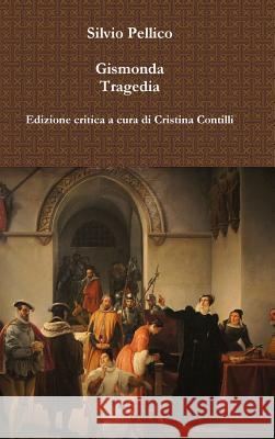 Gismonda Tragedia Edizione critica a cura di Cristina Contilli Pellico, Silvio 9781326453725