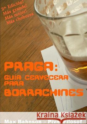 Praga: Guia Cervecera Para Borrachines - 2da Edicion Max Bahnson 9781326456894 Lulu.com