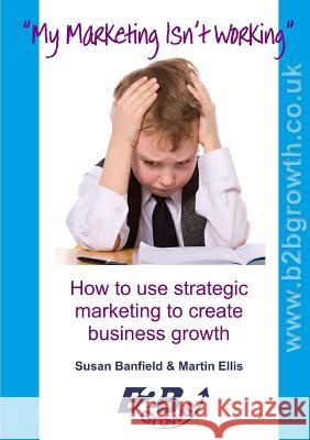 My Marketing isn't Working Martin Ellis, Susan Banfield 9781326458423 Lulu.com
