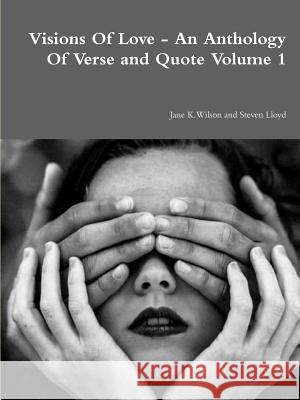 Visions of Love - an Anthology of Verse and Quote Volume 1 Jane Wilson 9781326458881 Lulu.com