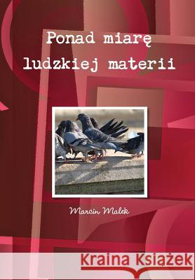 Ponad miarę ludzkiej materii Malek, Marcin 9781326458898 Lulu.com