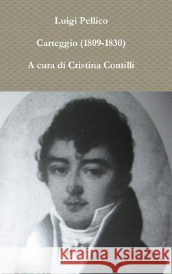 Carteggio (1809-1830) A cura di Cristina Contilli Pellico, Luigi 9781326459253