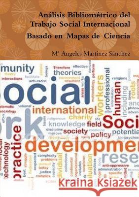Análisis Bibliométrico del Trabajo Social Internacional Basado en Mapas de Ciencia Martínez Sánchez, Ma Angeles 9781326463359 Lulu.com