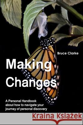 Making Changes: A Personal Handbook about how to navigate your journey of personal discovery Clarke, Bruce 9781326465520 Lulu.com