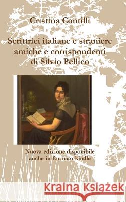 Scrittrici italiane e straniere amiche e corrispondenti di Silvio Pellico Contilli, Cristina 9781326472740 Lulu.com