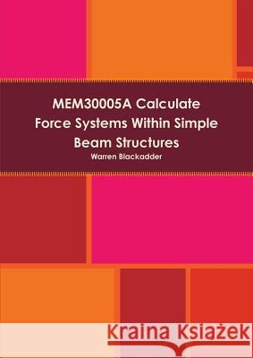 MEM30005A Calculate Force Systems Within Simple Beam Structures Blackadder, Warren 9781326472795 Lulu.com