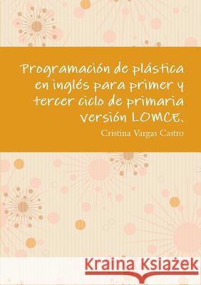 Programación de plástica en inglés para primer y tercer ciclo de primaria versión LOMCE. Vargas Castro, Cristina 9781326473532