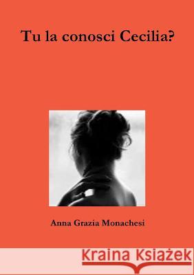 Tu La Conosci Cecilia? Anna Grazia Monachesi 9781326475093 Lulu.com
