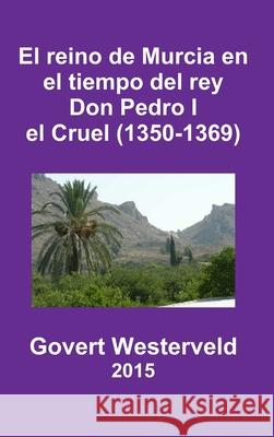 El Reino De Murcia En El Tiempo Del Rey Don Pedro I El Cruel (1350-1369) Govert Westerveld 9781326475314 Lulu.com