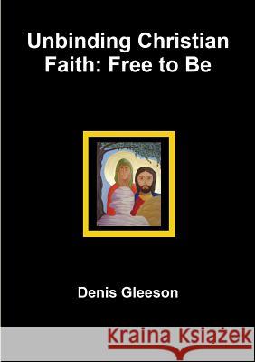 Unbinding Christian Faith: Free to be Denis Gleeson 9781326476762