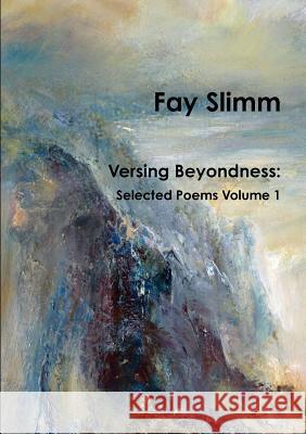 Versing Beyondness: Selected Poems Volume 1 Fay Slimm 9781326477042 Lulu.com