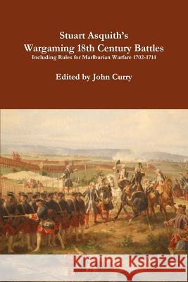 Stuart Asquith's Wargaming 18th Century Battles Including Rules for Marlburian Warfare 1702-1714 John Curry, Stuart Asquith 9781326481933 Lulu.com