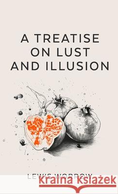 A Treatise on Lust and Illusion Lewis Worrow 9781326482190 Lulu.com