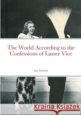 The World According to the Confessions of Lasser Vice David Houston 9781326483012