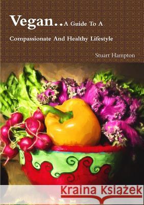 Vegan - A Guide To A Compassionate And Healthy Lifestyle Hampton, Stuart 9781326502850 Lulu.com