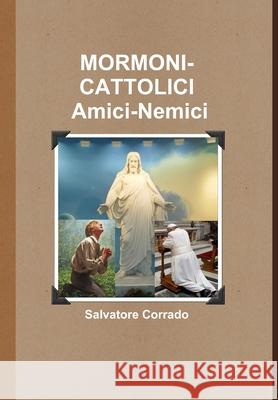 Mormoni-Cattolici Amici-Nemici Salvatore Corrado 9781326503123 Lulu.com