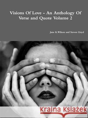 Visions of Love - an Anthology of Verse and Quote Volume 2 Jane K Wilson, Steven Lloyd 9781326506490