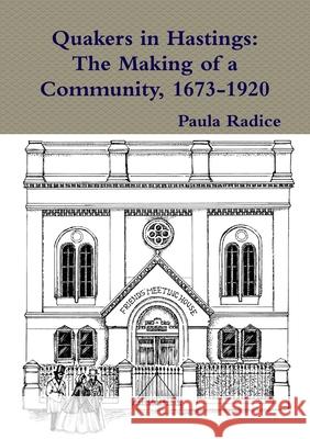 Quakers in Hastings: The Making of a Community, 1673-1920 Paula Radice 9781326507671