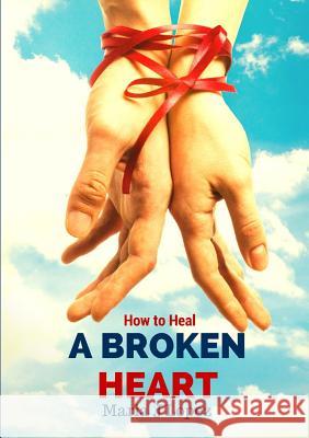 How to Heal a Broken Heart Maria Jesus Marin Lopez 9781326508876