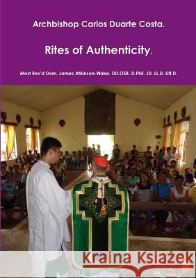 Archbishop Carlos Duarte Costa. Rites of Authenticity Atkinson-Wake DD Osb D Phil Jd LL D 9781326515485