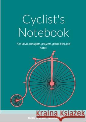 Cyclist's Notebook: For ideas, thoughts, projects, plans, lists and notes. Dubreck Worl 9781326521226 Lulu.com