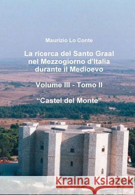 La Ricerca Del Santo Graal Nel Mezzogiorno D'italia Durante Il Medioevo - Volume III - Tomo II - Castel Del Monte Maurizio Lo Conte 9781326523503 Lulu.com