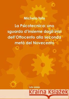 La Psicotecnica: uno sguardo d'insieme dagli inizi dell'Ottocento alla seconda metà del Novecento Toto, Michela 9781326524142